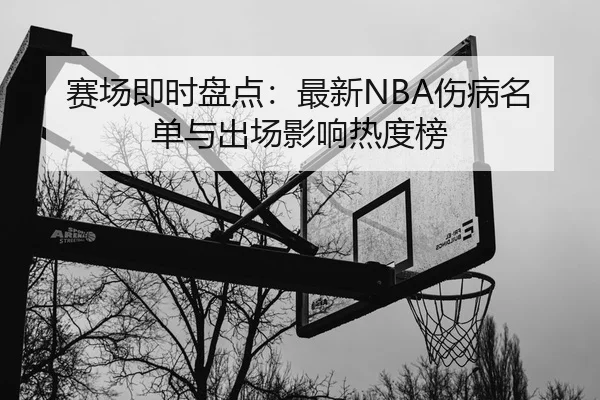 赛场即时盘点：最新NBA伤病名单与出场影响热度榜